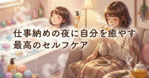 仕事納めの夜に自分を癒やす、最高のセルフケア。お気に入りの入浴剤とハーブティーでリラックスする女性の温かいイラスト。